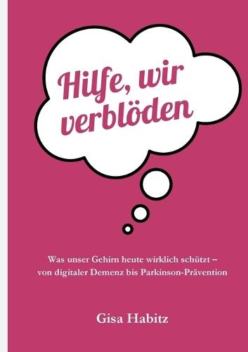 Hilfe, wir verblöden: Was unser Gehirn heute wirklich schützt - von digitaler Demenz bis Parkinson-Prävention