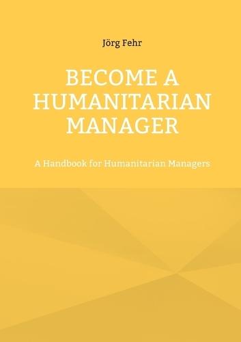 Become a Humanitarian Manager: A Handbook for Humanitarian Managers