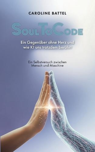 SoulToCode: Ein Gegenüber ohne Herz, und wie KI uns trotzdem berührt. Ein Selbstversuch zwischen Mensch und Maschine