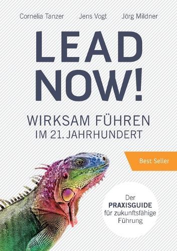 Lead Now!: Wirksam Führen im 21. Jahrhundert
