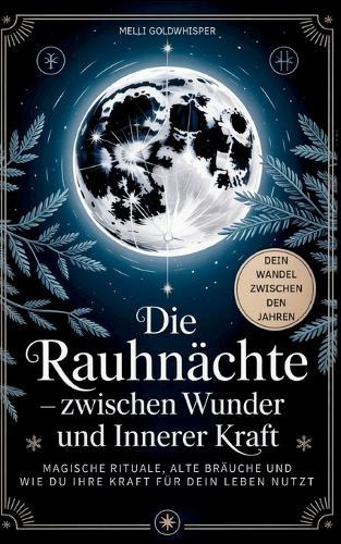 Die Rauhnächte - zwischen Wunder und innerer Kraft: Magische Rituale, alte Bräuche und wie du ihre Kraft für dein Leben nutzt