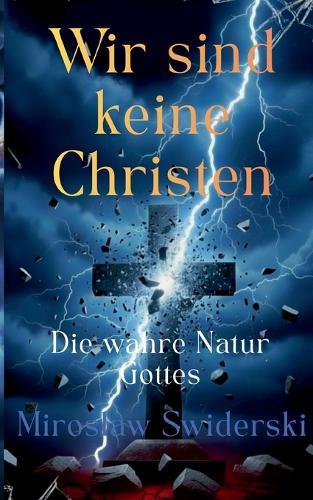 Wir sind keine Christen: Die wahre Natur Gottes