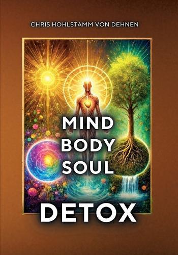 Mind-Body-Soul Detox: Ganzheitliche Entgiftung für mehr Klarheit, Leichtigkeit und innerer Stärke