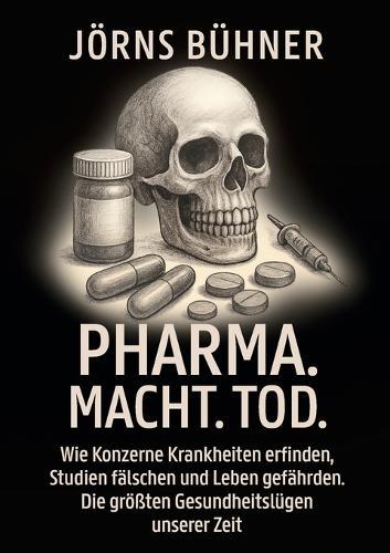 Pharma. Macht. Tod.: Wie Konzerne Krankheiten erfinden, Studien fälschen und Leben gefährden. Die größten Gesundheitslügen unserer Zeit