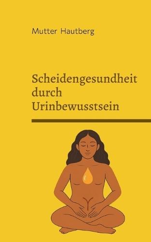 Scheidengesundheit durch Urinbewusstsein: Nutze Deinen goldenen Tropfen