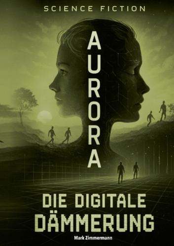 Aurora: Die digitale Dämmerung: Ein spannender Roman über KI und das Ende der Kontrolle
