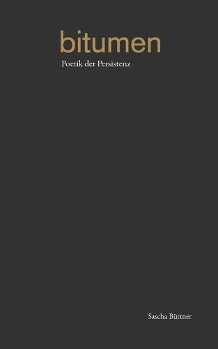 Bitumen: Poetik der Persistenz