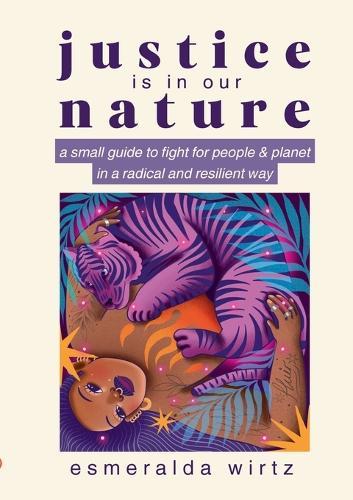 Justice Is in Our Nature: A Small Guide to Fight for People & Planet in a Radical and Resilient Way