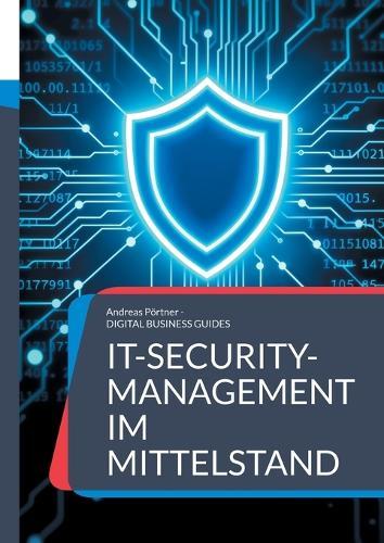 IT-Security-Management im Mittelstand: Schutzstrategien, Tools und Praxiskonzepte für kleine und mittlere Unternehmen