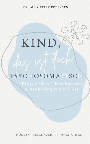 Kind, das ist doch psychosomatisch: ""Eingebildete"" Beschwerden neurobiologisch erklärt