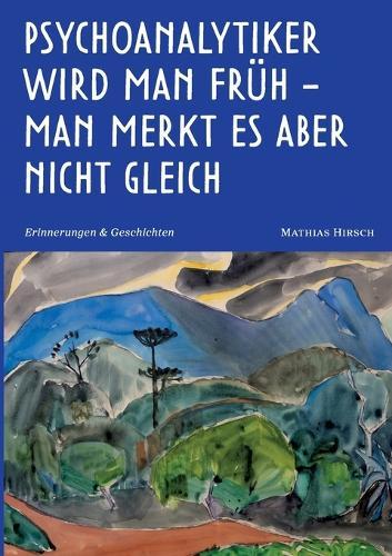 Psychoanalytiker wird man früh - man merkt es aber nicht gleich: Erinnerungen und Geschichten