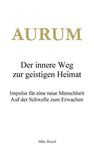 AURUM - Der innere Weg zur geistigen Heimat: Impulse für eine neue Menschheit