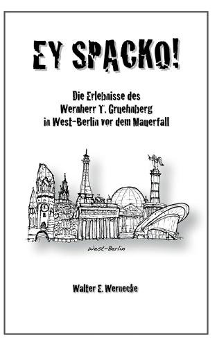 Ey Spacko: Die Erlebnisse des Wernherr T. Gruehnberg in West-Berlin vor dem Mauerfall