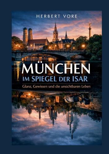 München im Spiegel der Isar: Glanz, Gewissen und die unsichtbaren Leben