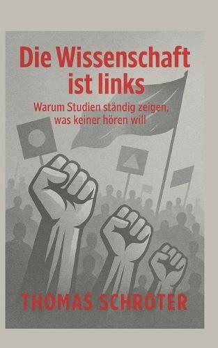 Die Wissenschaft ist links: Warum Studien ständig zeigen, was keiner hören will