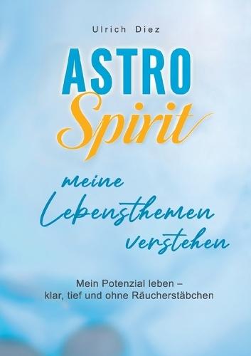 Astro Spirit - meine Lebensthemen verstehen: Mein Potenzial leben - klar, tief und ohne Räucherstäbchen