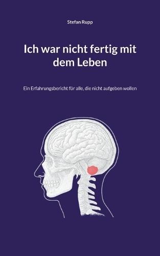 Ich war nicht fertig mit dem Leben: Ein Erfahrungsbericht für alle, die nicht aufgeben wollen