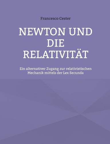 Newton und die Relativität: Ein alternativer Zugang zur relativistischen Mechanik mittels der Lex Secunda
