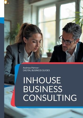 Inhouse Business Consulting: Strategien, Strukturen und Erfolge der internen Unternehmensberatung