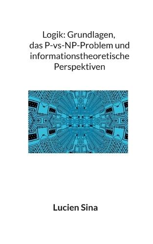 Logik: Grundlagen, das P-vs-NP-Problem und informationstheoretische Perspektiven