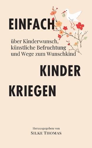 Einfach Kinder kriegen: über Kinderwunsch, künstliche Befruchtung und Wege zum Wunschkind
