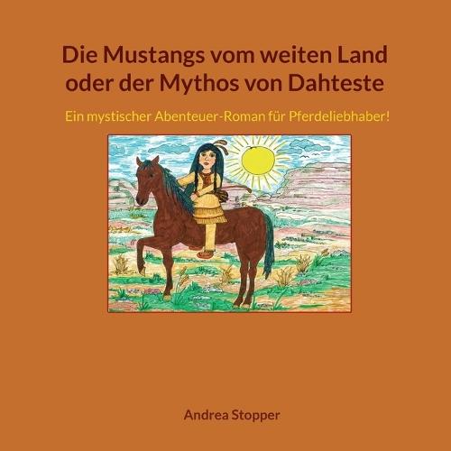 Die Mustangs vom weiten Land oder der Mythos von Dahteste: Ein mystischer Abenteuer-Roman für Pferdeliebhaber!