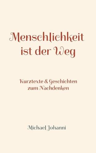 Menschlichkeit ist der Weg: Kurztexte & Geschichten zum Nachdenken