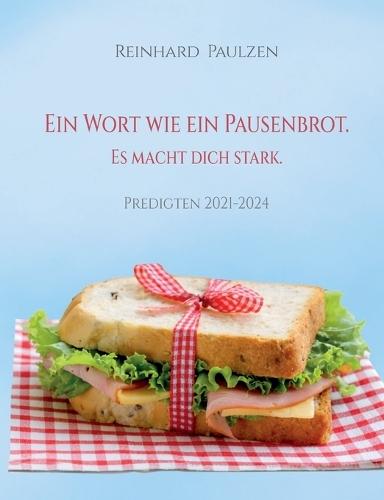 Ein Wort wie ein Pausenbrot. Es macht dich stark.: Predigten 2021-2024