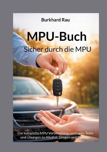 MPU Buch - Sicher durch die MPU: Die komplette MPU Vorbereitung mit Fragen, Tests und Übungen zu Alkohol, Drogen und Punkten