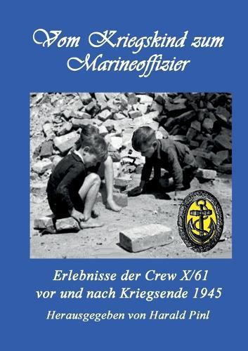 Vom Kriegskind zum Marineoffizier: Erlebnisse der Crew X/61 vor und nach Kriegsende 1945
