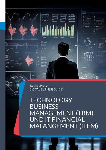 Technology Business Management (TBM) und IT Financial Malangement (ITFM): Erfolgreiches IT-Finanzmanagement: Transparenz, Kontrolle und strategische Planung