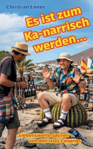 Es ist zum Ka-narrisch werden!: Liebenswerte Satiren von den Islas Canarias