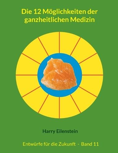 Die 12 Möglichkeiten der ganzheitlichen Medizin: Entwürfe für die Zukunft - Band 11