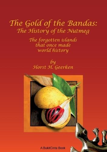The Gold of the Bandas: The History of the Nutmeg: The forgotten islands that once made world history