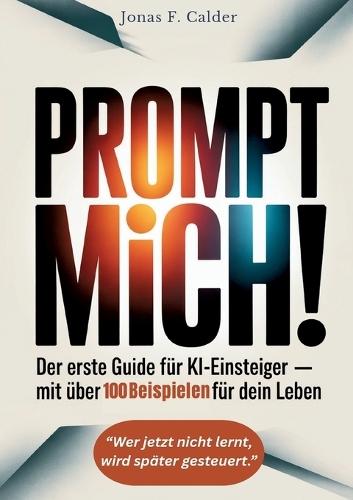 Prompt mich!: Der erste Guide für KI-Einsteiger Mit über 100 Beispielen für dein Leben