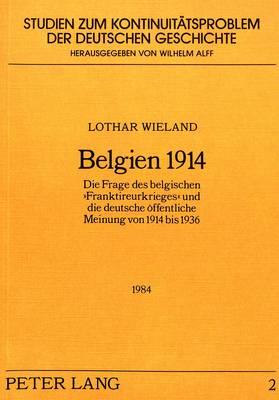 Belgien 1914: Die Frage Des Belgischen -Franktireurkrieges- Und Die Deutsche Oeffentliche Meinung Von 1914 Bis 1936