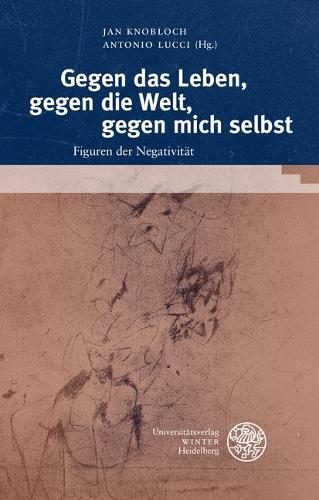 Gegen Das Leben, Gegen Die Welt, Gegen Mich Selbst: Figuren Der Negativitat