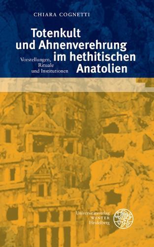 Totenkult Und Ahnenverehrung Im Hethitischen Anatolien: Vorstellungen, Rituale Und Institutionen
