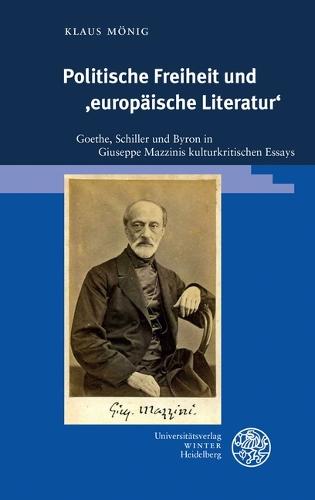 Politische Freiheit Und 'Europaische Literatur': Goethe, Schiller Und Byron in Giuseppe Mazzinis Kulturkritischen Essays