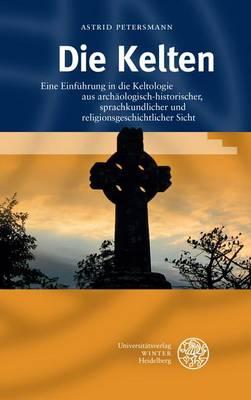 Die Kelten: Eine Einfuhrung in Die Keltologie Aus Archaologisch-Historischer, Sprachkundlicher Und Religionsgeschichtlicher Sicht
