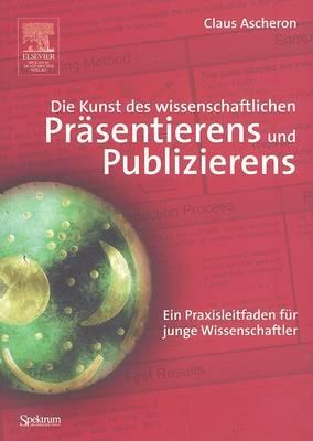 Die Kunst des wissenschaftlichen Präsentierens und Publizierens: Ein Praxisleitfaden für junge Wissenschaftler