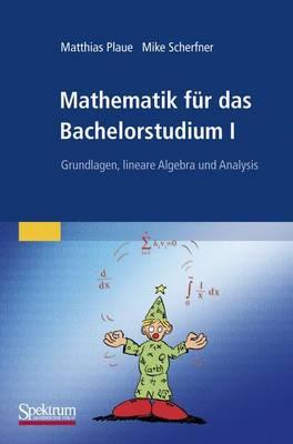 Mathematik Fur Das Bachelorstudium I: Grundlagen, Lineare Algebra Und Analysis