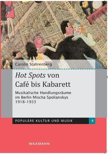Hot Spots von Café bis Kabarett: Musikalische Handlungsräume im Berlin Mischa Spolianskys 1918-1933