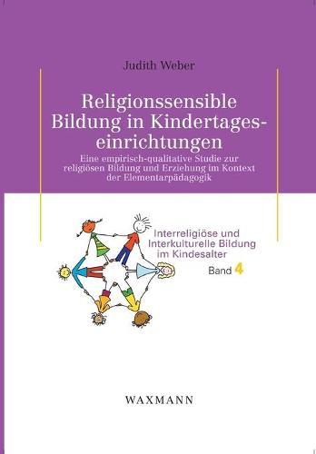 Religionssensible Bildung in Kindertageseinrichtungen: Eine empirisch-qualitative Studie zur religiösen Bildung und Erziehung im Kontext der Elementarpädagogik