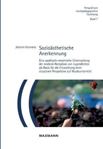 Sozioästhetische Anerkennung: Eine qualitativ-empirische Untersuchung der arabesk-Rezeption von Jugendlichen als Basis für die Entwicklung einer situativen Perspektive auf Musikunterricht