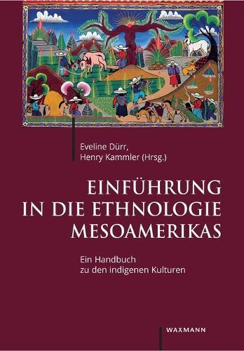 Einführung in die Ethnologie Mesoamerikas: Ein Handbuch zu den indigenen Kulturen