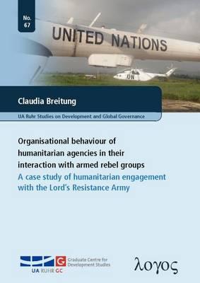 Organisational Behaviour of Humanitarian Agencies in Their Interaction with Armed Rebel Groups: A Case Study of Humanitarian Engagement with the Lord's Resistance Army