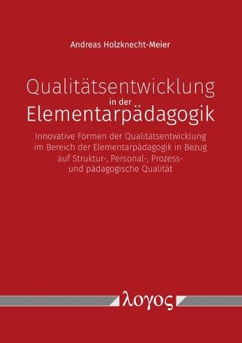 Qualitatsentwicklung in Der Elementarpadagogik: Innovative Formen Der Qualitatsentwicklung Im Bereich Der Elementarpadagogik - In Bezug Auf Struktur-, Personal-, Prozess- Und Padagogische Qualitat