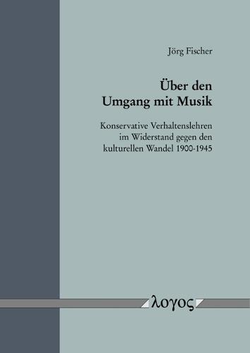 Uber Den Umgang Mit Musik: Konservative Verhaltenslehren Im Widerstand Gegen Den Kulturellen Wandel 1900-1945