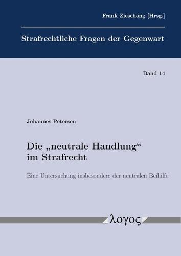 Die 'Neutrale Handlung' Im Strafrecht: Eine Untersuchung Insbesondere Der Neutralen Beihilfe